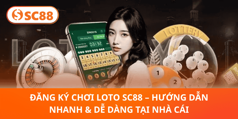 Đăng Ký Chơi Loto SC88 – Hướng Dẫn Nhanh & Dễ Dàng Tại Nhà Cái